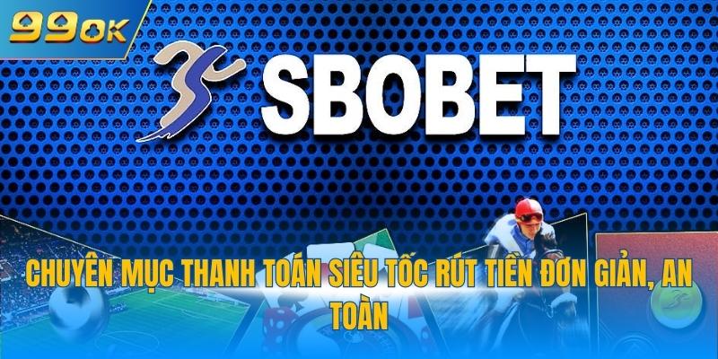 SBOBET 99OK - Lựa Chọn Hoàn Hảo Số 1 Cho Cược Thể Thao 3 Chuyên mục thanh toán siêu tốc rút tiền đơn giản, an toàn